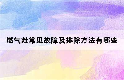 燃气灶常见故障及排除方法有哪些