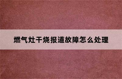 燃气灶干烧报道故障怎么处理