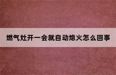 燃气灶开一会就自动熄火怎么回事