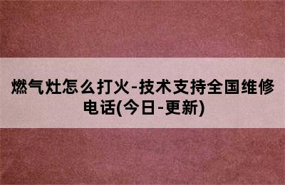 燃气灶怎么打火-技术支持全国维修电话(今日-更新)