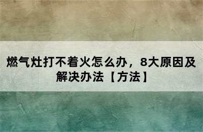 燃气灶打不着火怎么办，8大原因及解决办法【方法】