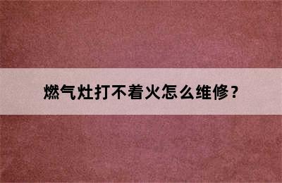 燃气灶打不着火怎么维修？