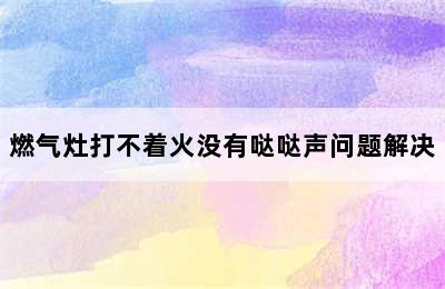 燃气灶打不着火没有哒哒声问题解决