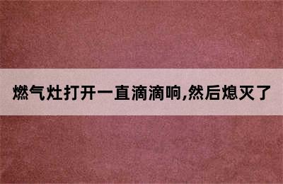 燃气灶打开一直滴滴响,然后熄灭了