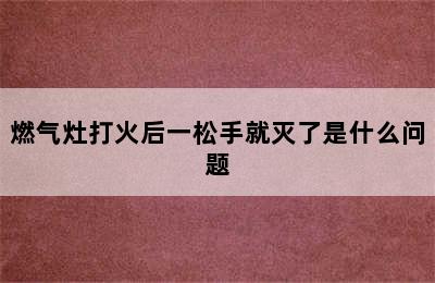 燃气灶打火后一松手就灭了是什么问题