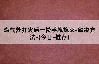 燃气灶打火后一松手就熄灭-解决方法-(今日-推荐)