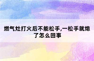 燃气灶打火后不能松手,一松手就熄了怎么回事