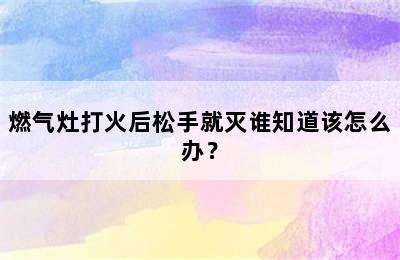 燃气灶打火后松手就灭谁知道该怎么办？