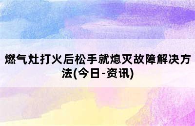 燃气灶打火后松手就熄灭故障解决方法(今日-资讯)