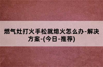 燃气灶打火手松就熄火怎么办-解决方案-(今日-推荐)