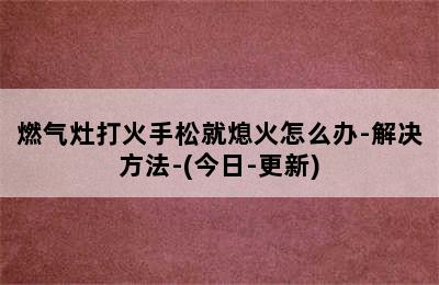 燃气灶打火手松就熄火怎么办-解决方法-(今日-更新)