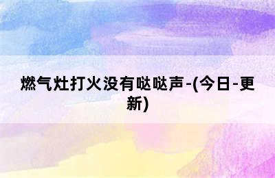 燃气灶打火没有哒哒声-(今日-更新)