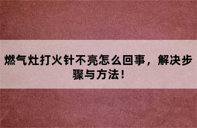 燃气灶打火针不亮怎么回事，解决步骤与方法！