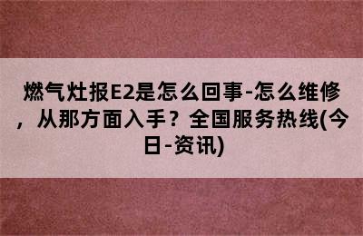 燃气灶报E2是怎么回事-怎么维修，从那方面入手？全国服务热线(今日-资讯)