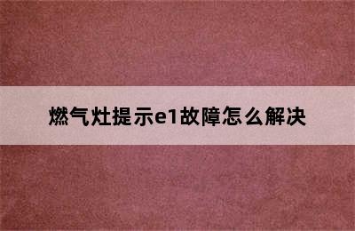 燃气灶提示e1故障怎么解决