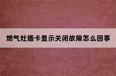 燃气灶插卡显示关闭故障怎么回事