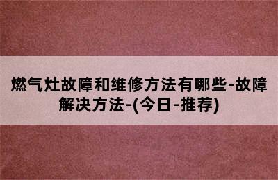 燃气灶故障和维修方法有哪些-故障解决方法-(今日-推荐)