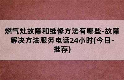 燃气灶故障和维修方法有哪些-故障解决方法服务电话24小时(今日-推荐)