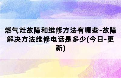 燃气灶故障和维修方法有哪些-故障解决方法维修电话是多少(今日-更新)