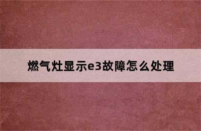 燃气灶显示e3故障怎么处理