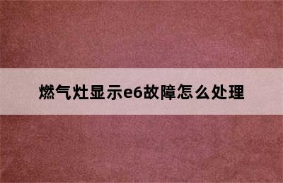 燃气灶显示e6故障怎么处理