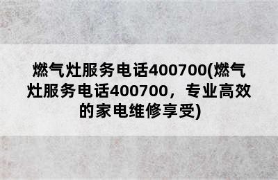 燃气灶服务电话400700(燃气灶服务电话400700，专业高效的家电维修享受)