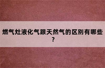 燃气灶液化气跟天然气的区别有哪些？