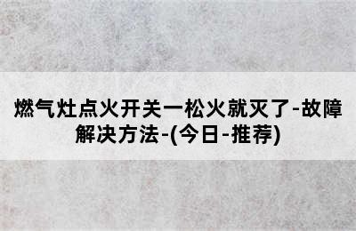 燃气灶点火开关一松火就灭了-故障解决方法-(今日-推荐)