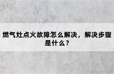 燃气灶点火故障怎么解决，解决步骤是什么？