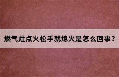 燃气灶点火松手就熄火是怎么回事？