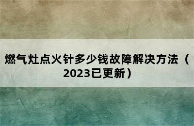 燃气灶点火针多少钱故障解决方法（2023已更新）