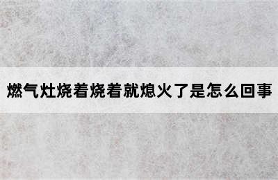 燃气灶烧着烧着就熄火了是怎么回事