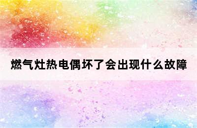 燃气灶热电偶坏了会出现什么故障