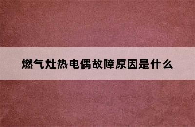 燃气灶热电偶故障原因是什么