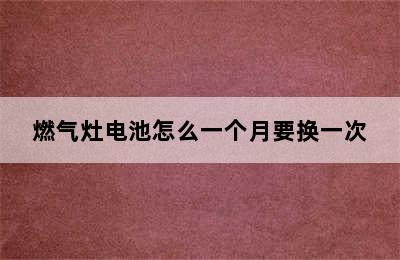 燃气灶电池怎么一个月要换一次