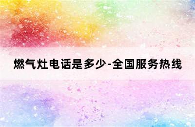 燃气灶电话是多少-全国服务热线