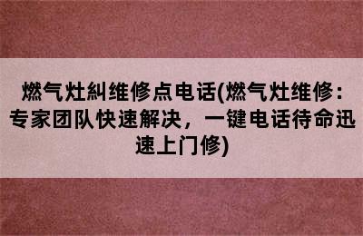 燃气灶糾维修点电话(燃气灶维修：专家团队快速解决，一键电话待命迅速上门修)