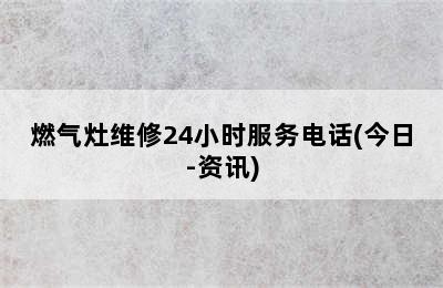 燃气灶维修24小时服务电话(今日-资讯)