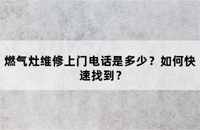 燃气灶维修上门电话是多少？如何快速找到？