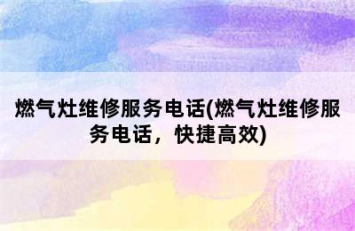 燃气灶维修服务电话(燃气灶维修服务电话，快捷高效)