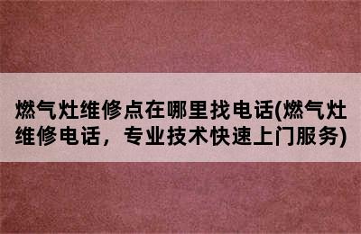 燃气灶维修点在哪里找电话(燃气灶维修电话，专业技术快速上门服务)