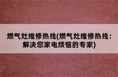 燃气灶维修热线(燃气灶维修热线：解决您家电烦恼的专家)