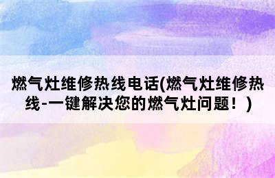 燃气灶维修热线电话(燃气灶维修热线-一键解决您的燃气灶问题！)