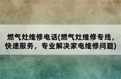 燃气灶维修电话(燃气灶维修专线，快速服务，专业解决家电维修问题)