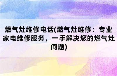 燃气灶维修电话(燃气灶维修：专业家电维修服务，一手解决您的燃气灶问题)