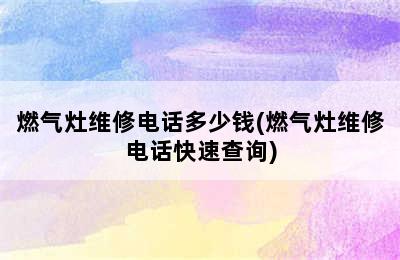 燃气灶维修电话多少钱(燃气灶维修电话快速查询)