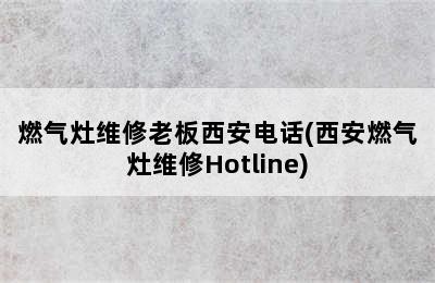 燃气灶维修老板西安电话(西安燃气灶维修Hotline)