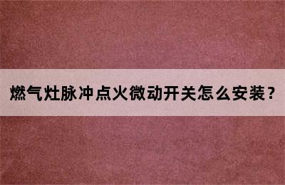 燃气灶脉冲点火微动开关怎么安装？