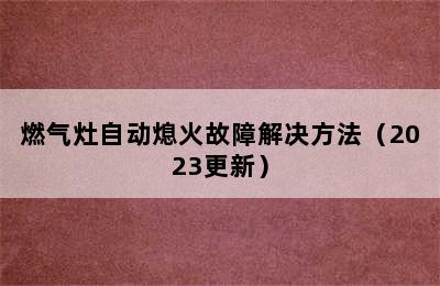 燃气灶自动熄火故障解决方法（2023更新）