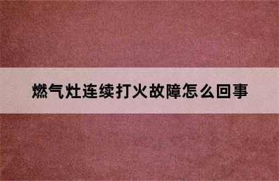 燃气灶连续打火故障怎么回事